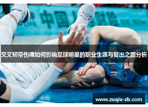 交叉韧带伤痛如何影响足球明星的职业生涯与复出之路分析