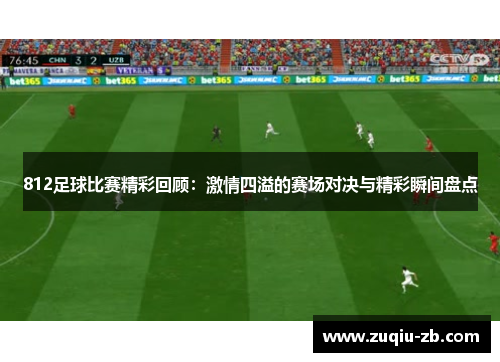812足球比赛精彩回顾：激情四溢的赛场对决与精彩瞬间盘点