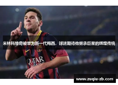 米林科维奇被誉为新一代梅西，球迷期待他继承巨星的辉煌传统