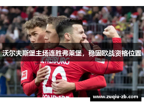 沃尔夫斯堡主场连胜弗莱堡，稳固欧战资格位置